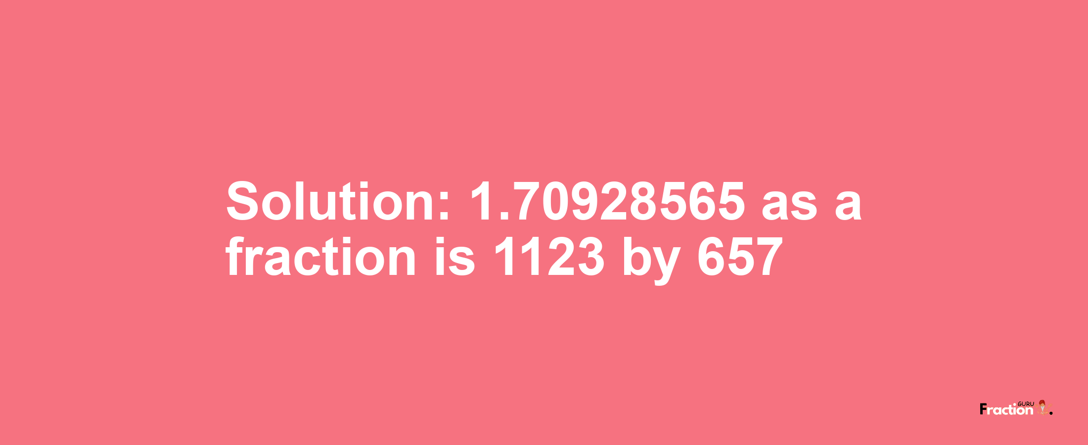 Solution:1.70928565 as a fraction is 1123/657